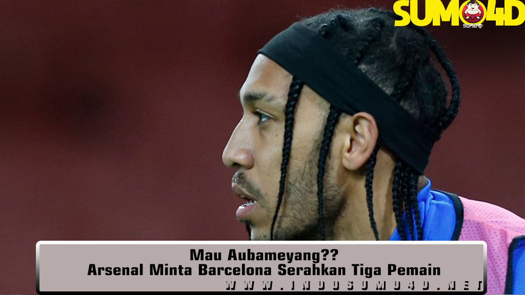 Mau Aubameyang Arsenal Minta Barcelona Serahkan Tiga Pemain