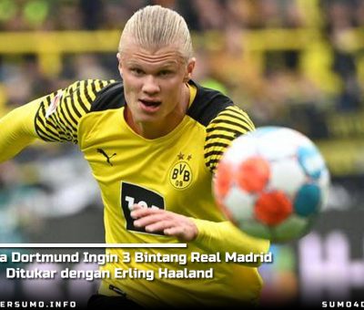 Borussia Dortmund Ingin 3 Bintang Real Madrid Ditukar dengan Erling Haaland